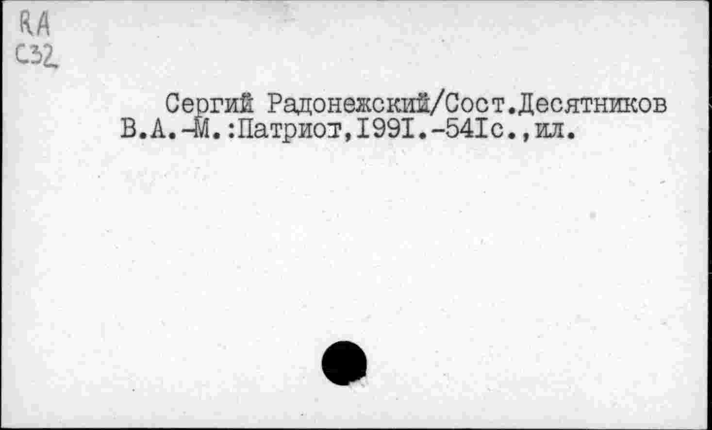 ﻿ЯА
С32.
Сергий Радонеже кий/Сост. Десятников В.А.-М.:Патриот,1991.-541с.,ил.